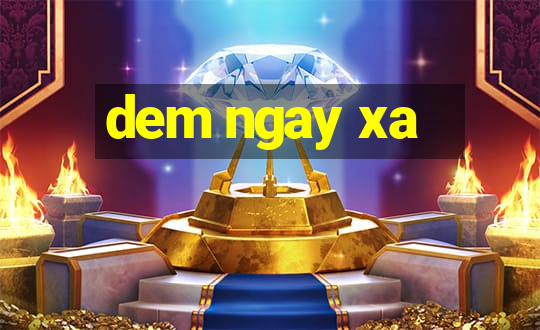 dem ngay xa