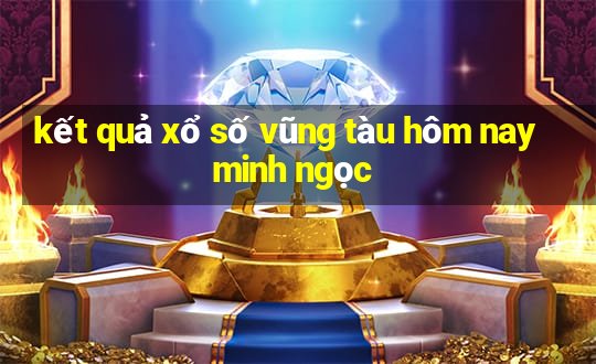 kết quả xổ số vũng tàu hôm nay minh ngọc