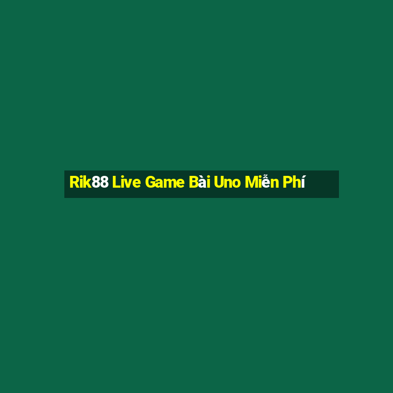 Rik88 Live Game Bài Uno Miễn Phí