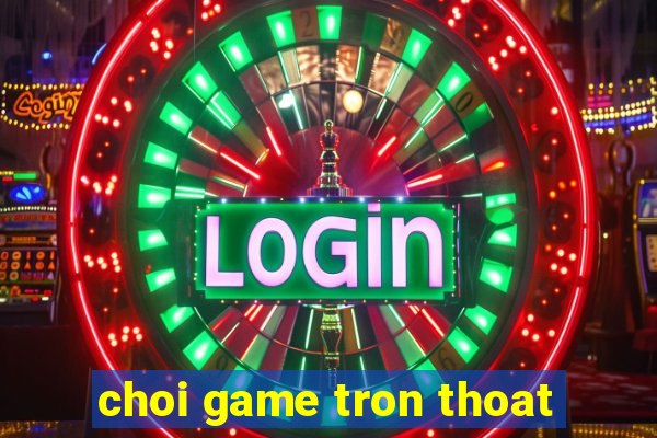 choi game tron thoat