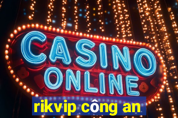 rikvip công an