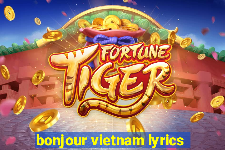 bonjour vietnam lyrics