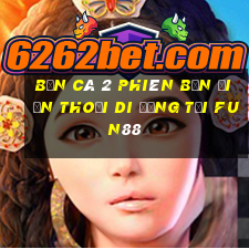 Bắn cá 2 Phiên bản điện thoại di động Tải Fun88