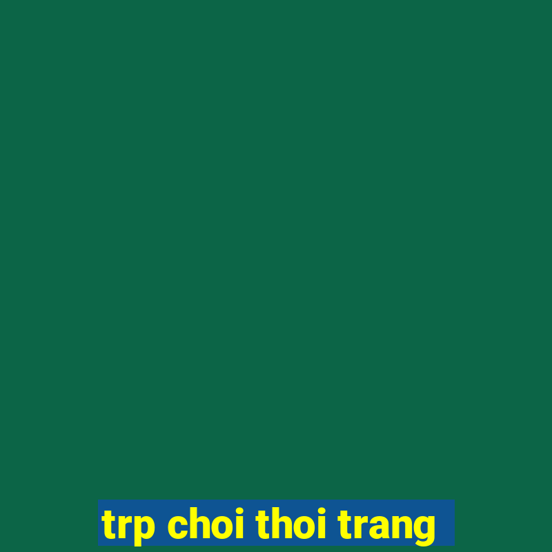 trp choi thoi trang