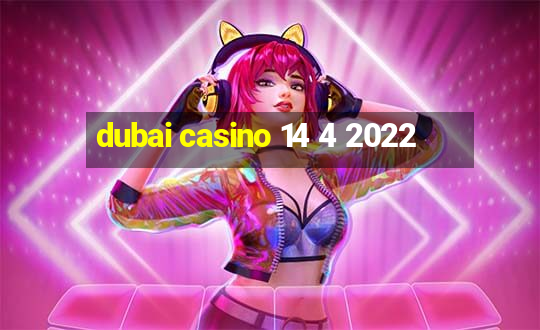 dubai casino 14 4 2022