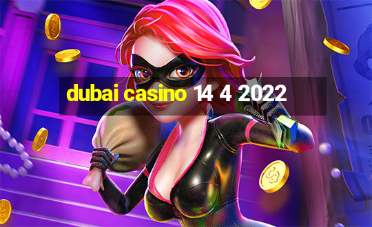 dubai casino 14 4 2022