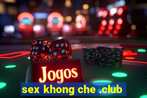 sex khong che .club