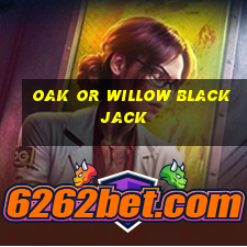 oak or willow blackjack