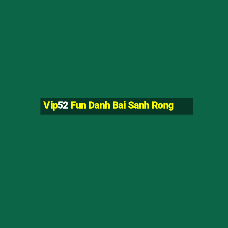 Vip52 Fun Danh Bai Sanh Rong