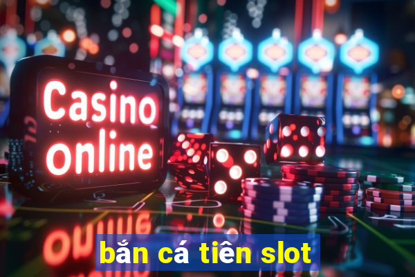 bắn cá tiên slot