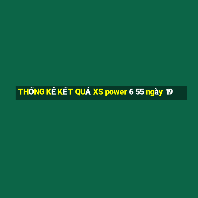 THỐNG KÊ KẾT QUẢ XS power 6 55 ngày 19