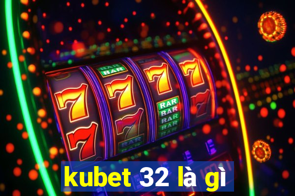 kubet 32 là gì