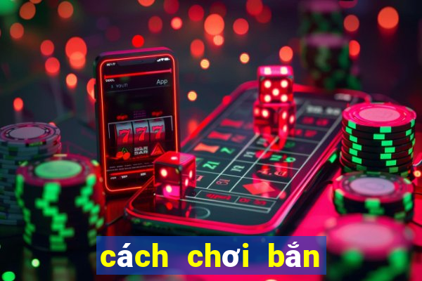 cách chơi bắn cá hiệu quả