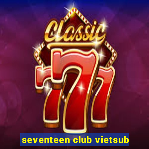 seventeen club vietsub