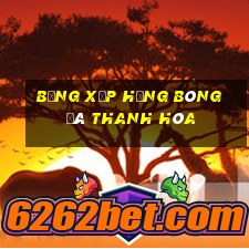 bảng xếp hạng bóng đá thanh hóa