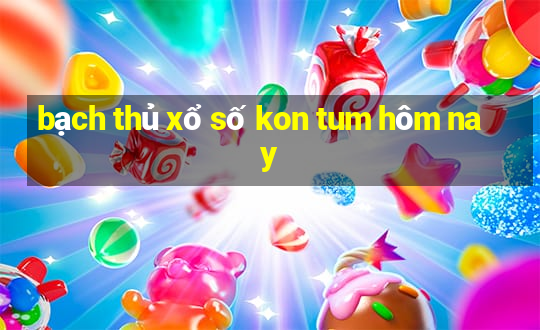 bạch thủ xổ số kon tum hôm nay