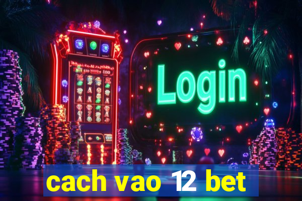 cach vao 12 bet