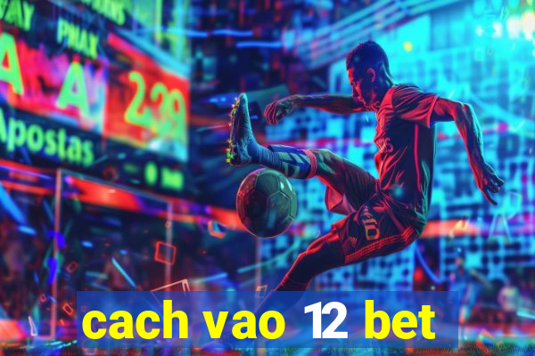 cach vao 12 bet