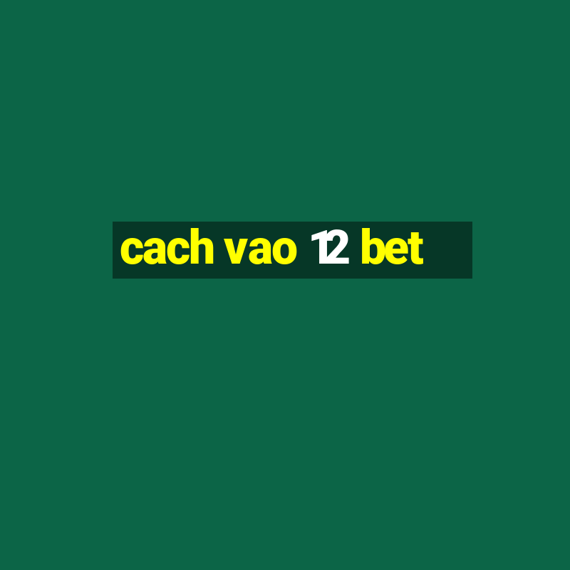 cach vao 12 bet