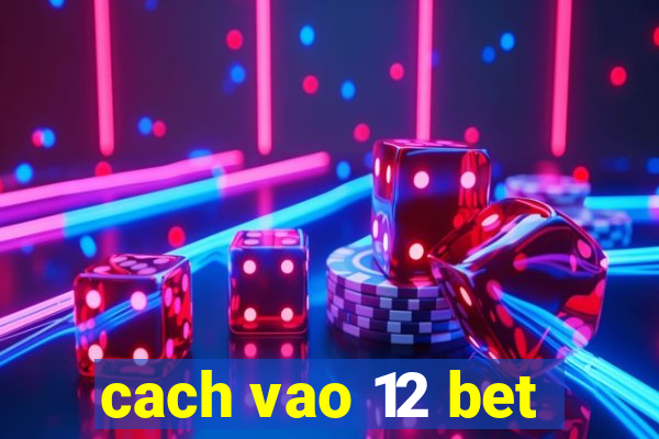 cach vao 12 bet