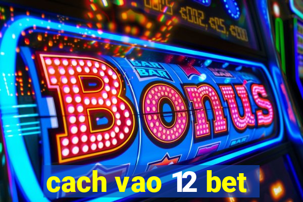 cach vao 12 bet