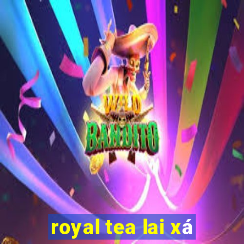 royal tea lai xá