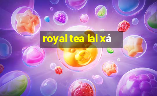 royal tea lai xá