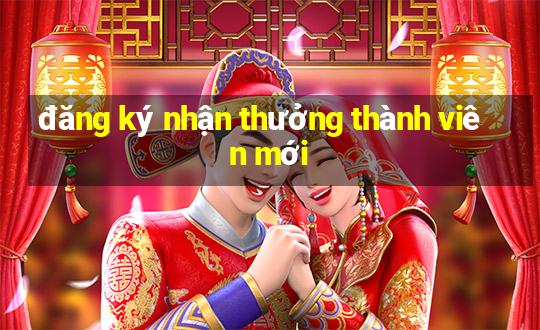 đăng ký nhận thưởng thành viên mới