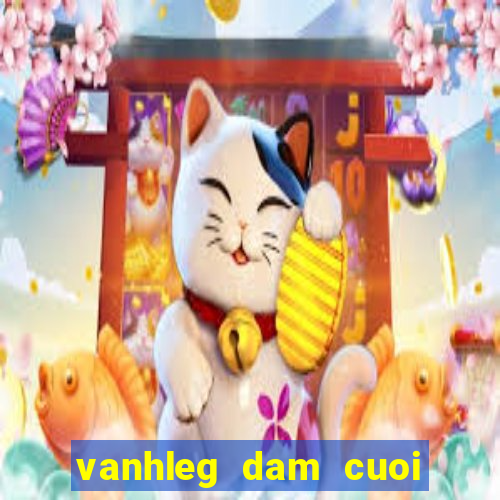 vanhleg dam cuoi ngay mai