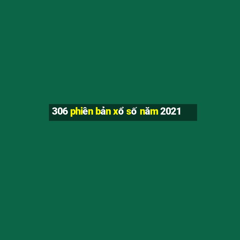 306 phiên bản xổ số năm 2021