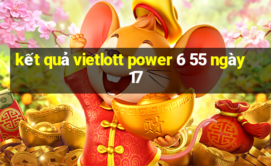 kết quả vietlott power 6 55 ngày 17