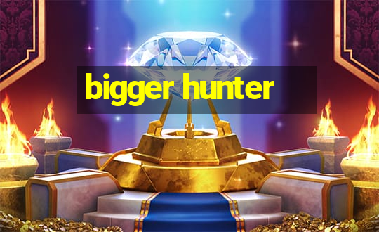 bigger hunter