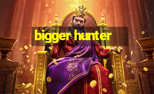 bigger hunter