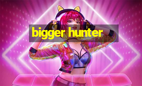 bigger hunter