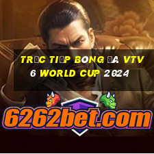 trực tiếp bóng đá vtv6 world cup 2024