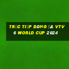 trực tiếp bóng đá vtv6 world cup 2024