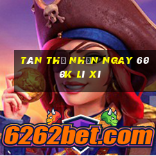 Tân thủ nhận ngay 600k lì xì