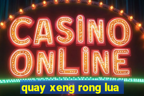 quay xeng rong lua