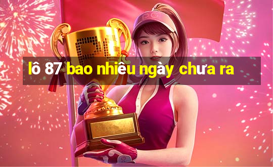 lô 87 bao nhiêu ngày chưa ra