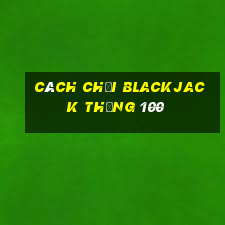 cách chơi blackjack thắng 100