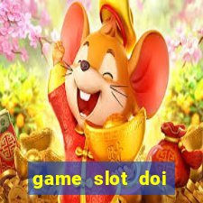 game slot doi thuong có xác thực nhận tiền