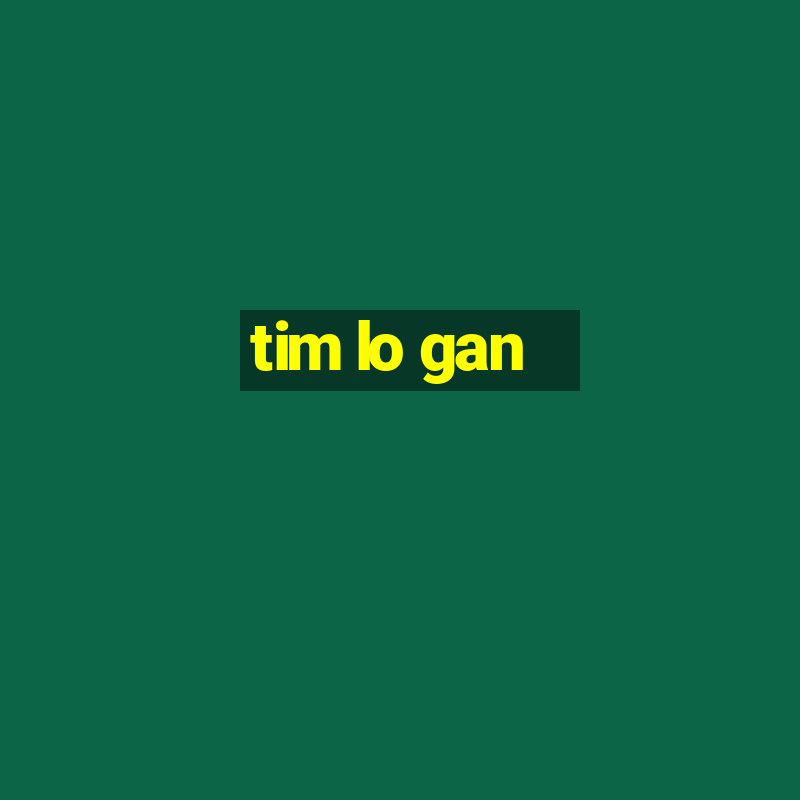 tim lo gan