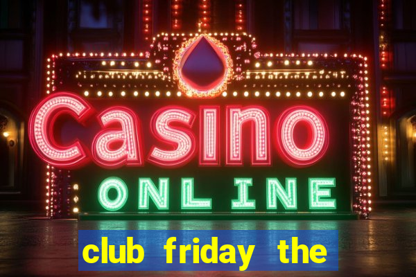 club friday the series 12