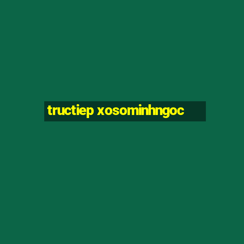 tructiep xosominhngoc