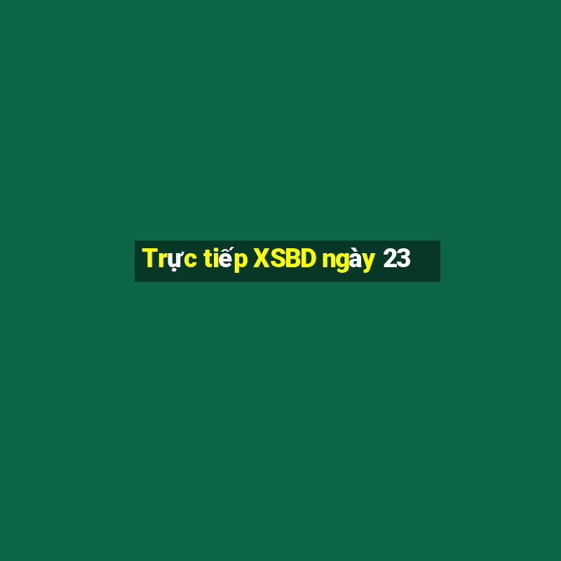 Trực tiếp XSBD ngày 23