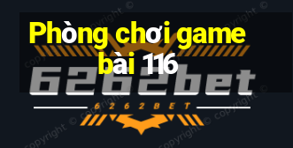 Phòng chơi game bài 116