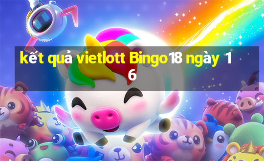 kết quả vietlott Bingo18 ngày 16