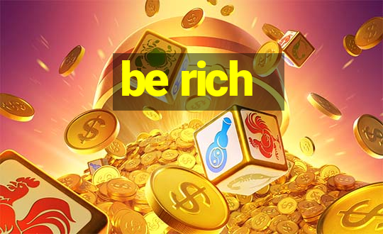 be rich