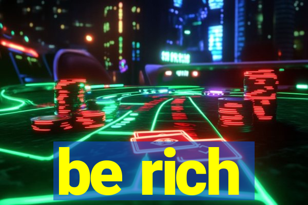 be rich