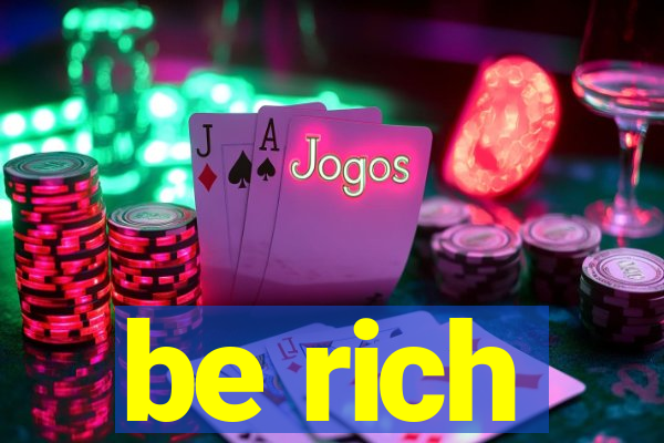 be rich